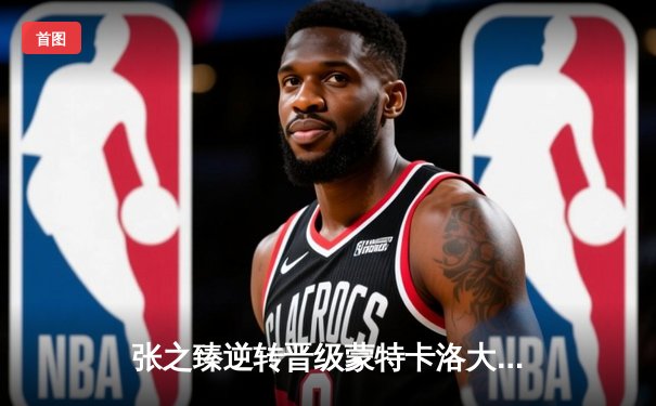 张之臻逆转晋级蒙特卡洛大师赛八强 创中国男网历史新篇章