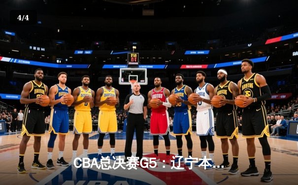 CBA总决赛G5：辽宁本钢逆转广东宏远，成功卫冕总冠军 - 4