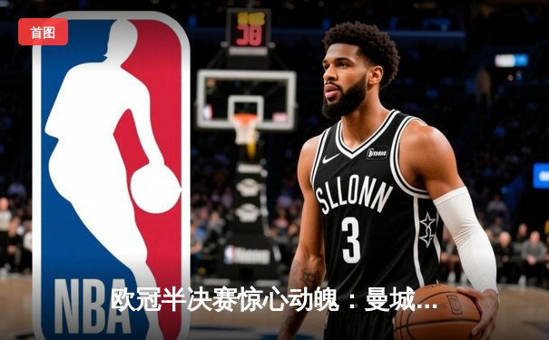 欧冠半决赛惊心动魄：曼城加时赛4-3逆转拜仁，德布劳内传射建功创纪录