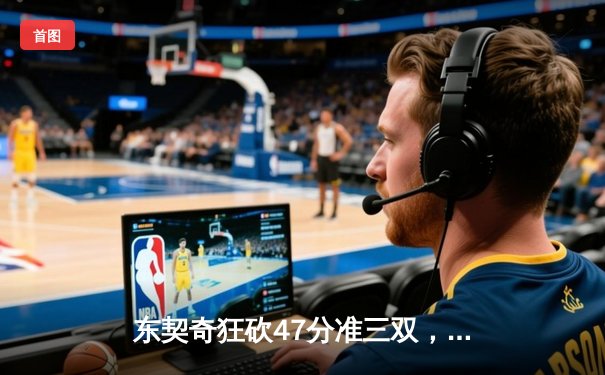 东契奇狂砍47分准三双，独行侠主场加时险胜凯尔特人