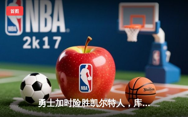 勇士加时险胜凯尔特人，库里43分创总决赛三分新纪录