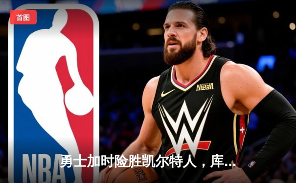 勇士加时险胜凯尔特人，库里狂砍43分率队逆转东部霸主